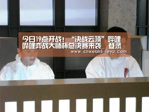今日19点开战!“决战云顶”哔哩哔哩弈战大师杯总决赛来袭_ 登录入口(图3) 乐鱼官方首页