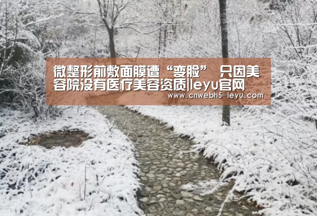 微整形前敷面膜遭“变脸” 只因美容院没有医疗美容资质|leyu官网 (图3) 乐鱼官方首页