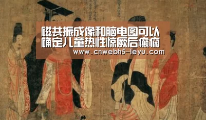 磁共振成像和脑电图可以确定儿童热性惊厥后癫痫的风险:leyu官网 (图1) 乐鱼官方首页