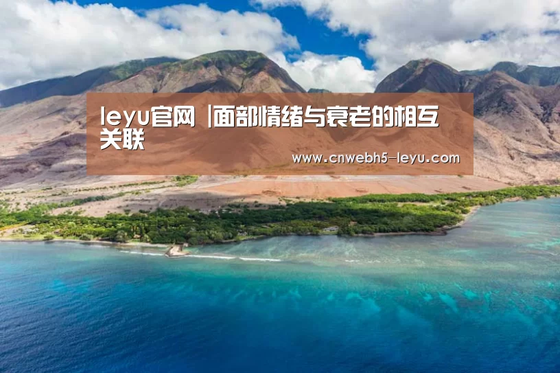 leyu官网 |面部情绪与衰老的相互关联(图2) 乐鱼官方首页