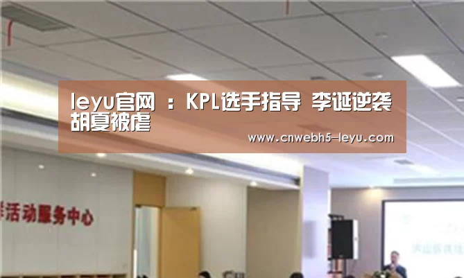 leyu官网 :KPL选手指导 李诞逆袭胡夏被虐(图1) 登录入口
