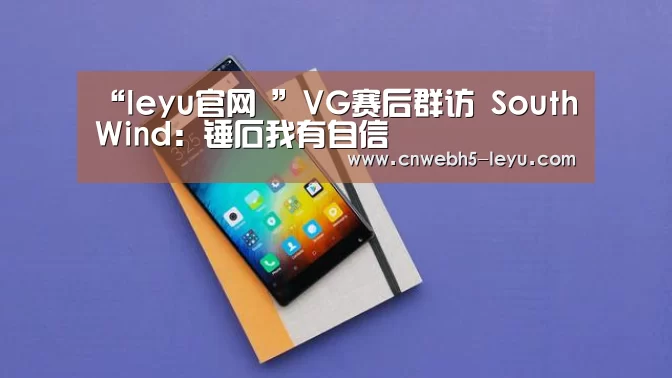 “leyu官网 ”VG赛后群访 SouthWind:锤石我有自信(图1) 乐鱼官方首页