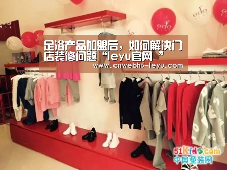 足浴产品加盟后,如何解决门店装修问题“leyu官网 ”(图1) 乐鱼官方首页